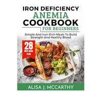 IRON DEFICIENCY ANEMIA COOKBOOK FOR BEGINNERS: Simple and Iron-Rich Meals to Build Strength and Healthy Blood (Simple delicious cookbook)