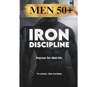IRON Discipline Planner for Men 50+: No Excuses. Just Execution.: A Daily System for Focus, Discipline and Results