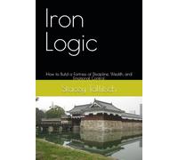 Iron Logic: How to Build a Fortress of Discipline, Wealth, and Emotional Control (Iron Logic series)