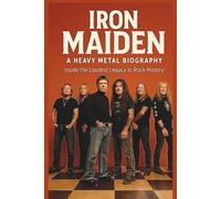 IRON MAIDEN A HEAVY METAL BIOGRAPHY: Inside the Loudest Legacy in Rock History