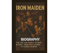 IRON MAIDEN BIOGRAPHY: The Life and Legacy of Iron Maiden: From East London to Global Legends