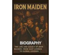 IRON MAIDEN BIOGRAPHY: The Life and Legacy of Iron Maiden: From East London to Global Legends