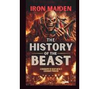 IRON MAIDEN: THE HISTORY OF THE BEAST: A BIOGRAPHY OF HEAVY METAL'S LEGENDARY PIONEERS