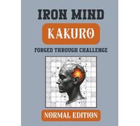 Iron Mind: Kakuro - Normal Edition 10 x 10 grid: 400 Balanced Challenges for Consistent Mental Training (Iron Mind Puzzle Series)