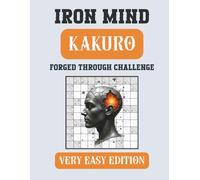 Iron Mind: Kakuro - Very Easy Edition 5x5 grid: 400 Relaxing Logic Puzzles for Beginners and Everyday Solvers (Iron Mind Puzzle Series)