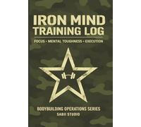 Iron Mind Training Log: Focus · Mental Toughness · Execution. Bodybuilding Operations Series.