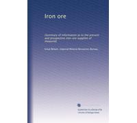 Iron ore: (Summary of information as to the present and prospective iron-ore supplies of theworld)