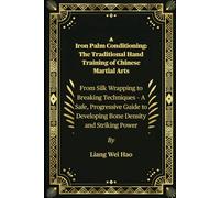 Iron Palm Conditioning: The Traditional Hand Training of Chinese Martial Arts: From Silk Wrapping to Breaking Techniques - A Safe, Progressive Guide to Developing Bone Density and Striking Power