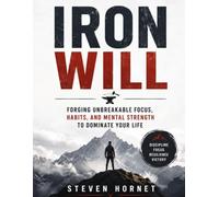 Iron Will: Forging Unbreakable Focus, Habits, and Mental Strength to Dominate Your Life