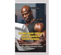 IRON WILL: Ronnie Coleman and the Blueprint of Extreme Discipline-A Grit-Fueled Look at Strength, Sacrifice, and the Relentless Pursuit of Greatness