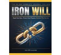 Iron Will: The 90-Day Sobriety Journal for Men Track Your Days, Protect Your Progress, and Reclaim Who You Are (Iron Will Journals)