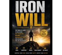 IRON WILL: The Complete Guide to Mastering Self-Discipline, Building Unshakeable Habits, and Designing the Life You Deserve