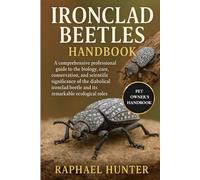 IRONCLAD BEETLES HANDBOOK: A comprehensive professional guide to the biology, care, conservation, and scientific significance of the diabolical ironclad beetle and its remarkable ecological roles