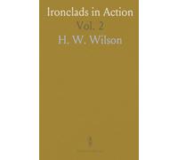 Ironclads in Action: A Sketch of Naval Warfare From 1855 to 1895 With Some Account of the Development of the Battleship in England