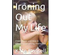 Ironing Out My Life: Child Abuse and How it Affected Everything Thereafter (Portrait of a Dysfunctional Family)