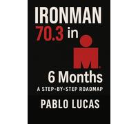 Ironman 70.3 in 6 Months.: A step by step roadmap