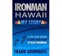 Ironman Hawaii, My Story.: A Ten Year Dream. A Two Year Plan
