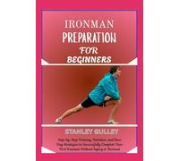 IRONMAN PREPARATION FOR BEGINNERS: Step-by-Step Training, Nutrition, and Race Day Strategies to Successfully Complete Your First Ironman Without Injury or Burnout