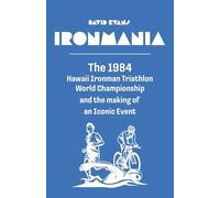 Ironmania: The 1984 Hawaii Ironman Triathlon World Championship and the making of an Iconic Event