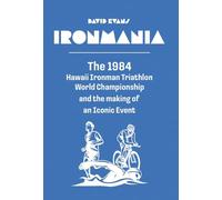 Ironmania: The 1984 Hawaii Ironman Triathlon World Championship and the making of an Iconic Event