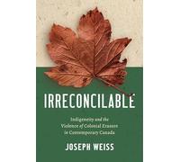 Irreconcilable: Indigeneity and the Violence of Colonial Erasure in Contemporary Canada (Critical Indigeneities)