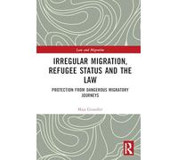 Irregular Migration, Refugee Status and the Law: Protection from Dangerous Migratory Journeys (Law and Migration)