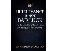 IRRELEVANCE IS NOT BAD LUCK: The Invisible Cost of Not Deciding, Not Acting, and Not Evolving