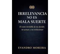 IRRELEVANCIA NO ES MALA SUERTE: El costo invisible de no decidir, no actuar y no evolucionar