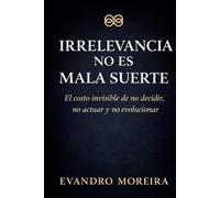 IRRELEVANCIA NO ES MALA SUERTE: El costo invisible de no decidir, no actuar y no evolucionar