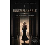 IRREMPLAZABLE: ELEVA TUS ESTANDARES Y CONVIERTETE EN LA MUJER QUE NUNCA VUELVE ABANDONARSE