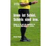 Irren ist Schiri. Schiris sind irre.: Warum es so gut wie unmöglich ist, 90 Minuten perfekt zu pfeifen.