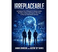 IRREPLACEABLE: A Business Leader's Employee-Centered AI Blueprint for Scaling Faster Without Replacing the Team That Built It