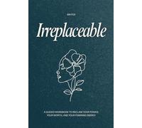 Irreplaceable: A Guided Workbook to Reclaim Your Power, Your Worth, and Your Feminine Energy