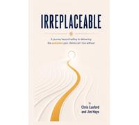 Irreplaceable: A journey beyond selling to delivering the outcomes your clients can’t live without