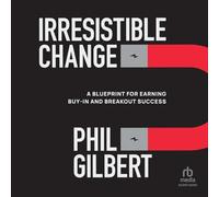 Irresistible Change: A Blueprint for Earning Buy-In and Breakout Success