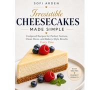 Irresistible Cheesecakes Made Simple: Easy Baked and No-Bake Cheesecake Recipes for Smooth, Creamy Results Every Time