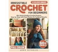 Irresistible Crochet for Beginners: A wide range of 60+ modern projects with step-by-step instructions and simple techniques to learn without stress and create beautiful results from the very beginnin