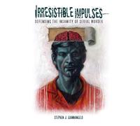 Irresistible Impulses: Defending the Insanity of Serial Murder