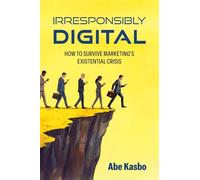Irresponsibly Digital: How to Survive Marketing's Existential Crisis