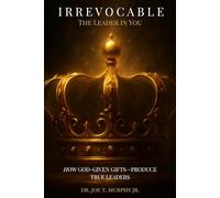 IRREVOCABLE: THE LEADER IN YOU: How God-Given Gifts-When Disciplined and Faithfully Stewarded-Produce True Leaders