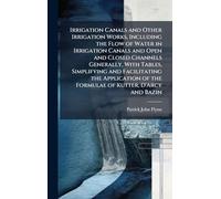 Irrigation Canals and Other Irrigation Works, Including the Flow of Water in Irrigation Canals and Open and Closed Channels Generally, With Tables, ... of the Formulae of Kutter, D'Arcy and Bazin