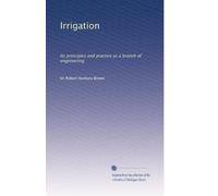 Irrigation: Its principles and practice as a branch of engineering