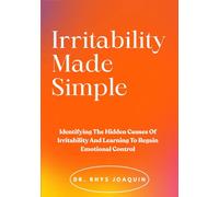 Irritability Made Simple: Identifying The Hidden Causes Of Irritability And Learning To Regain Emotional Control