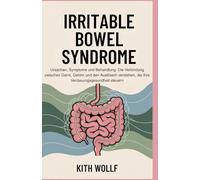 Irritable Bowel Syndrome: Ursachen, Symptome und Behandlung: Die Verbindung zwischen Darm, Gehirn und den Auslösern verstehen, die Ihre Verdauungsgesundheit steuern