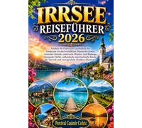 IRRSEE REISEFÜHRER 2026: Erleben Sie Österreichs idyllischen See: Entdecken Sie das kristallklare Wasser des Irrsees, versteckte Strände, malerische ... österreichische Küche, die Tierwelt