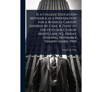 Is a College Education Advisable as a Preparation for a Business Career? Address by Chas. R. Flint to the Outlook Club of Montclair, N.J., Friday Evening, November Twenty-third, 1900