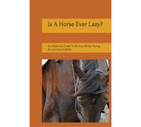 Is A Horse Ever Lazy?: An Essential Guide To Bit And Bridle Fitting