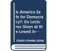 Is America Safe for Democracy?: Six Lectures Given at the Lowell Institute of Boston, Under the Title "Anthropology and History, or the Influence of ... Constitution on the Destinies of Nations",