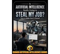 Is Artificial Intelligence Really Going to Steal My Job? How to Make Sure It Doesn’t: 1 (AI and Your Job)