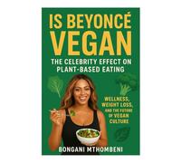 Is Beyoncé Vegan: The Celebrity Effect on Plant-Based Eating: Wellness, Weight Loss, and the Future of Vegan Culture